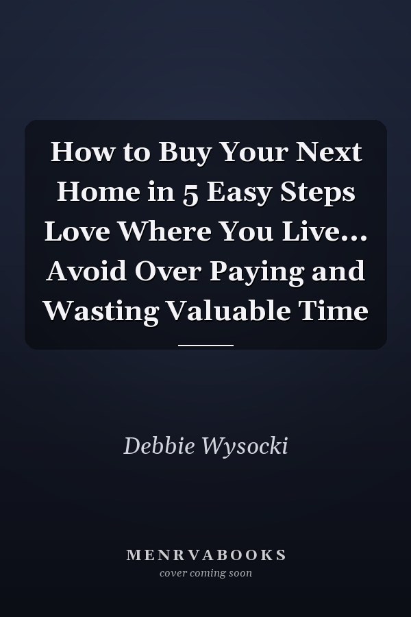 How to Buy Your Next Home in 5 Easy Steps Love Where You Live... Avoid Over Paying and Wasting Valuable Time