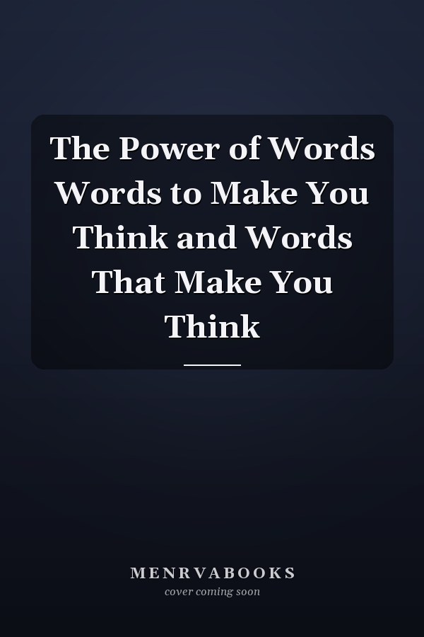 The Power of Words Words to Make You Think and Words That Make You Think