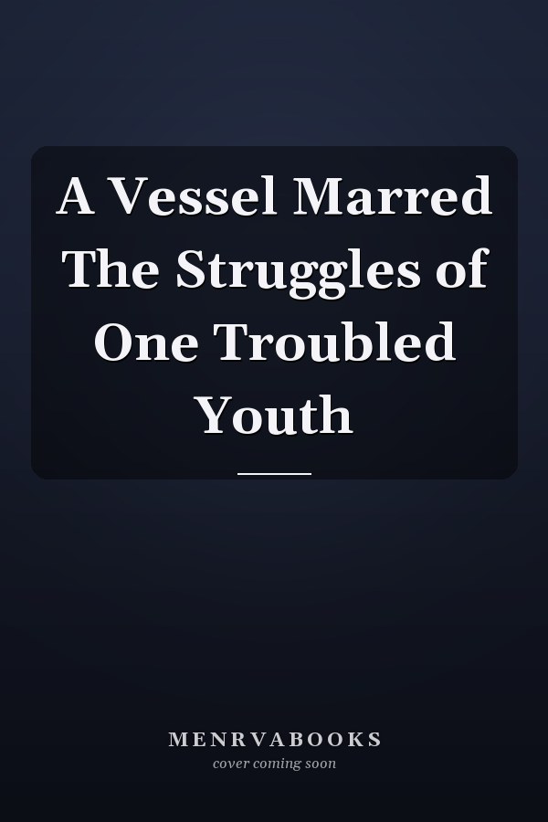 A Vessel Marred The Struggles of One Troubled Youth