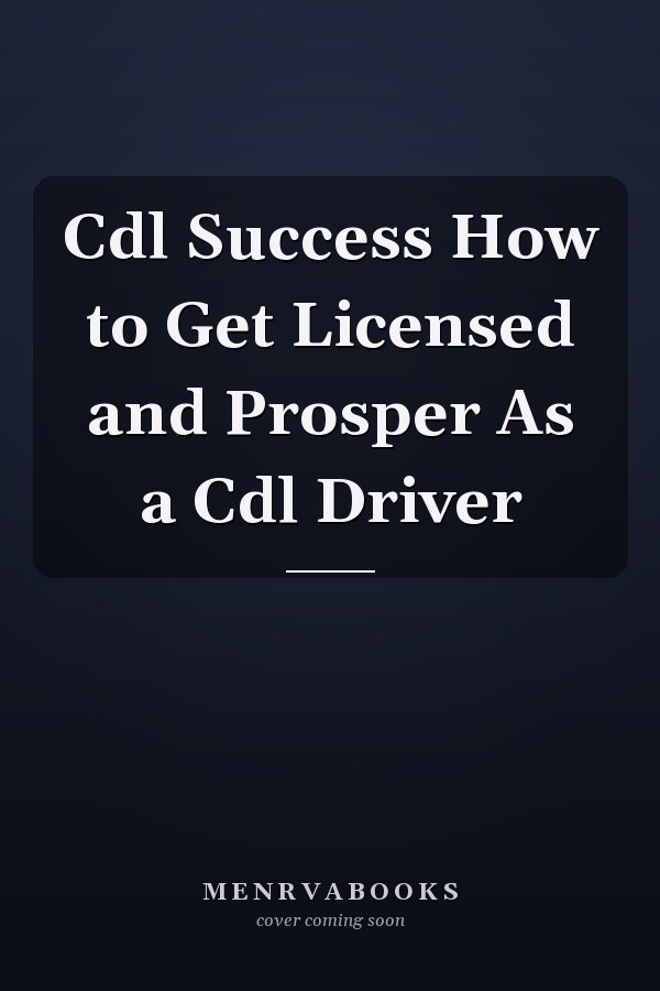 Cdl Success How to Get Licensed and Prosper As a Cdl Driver