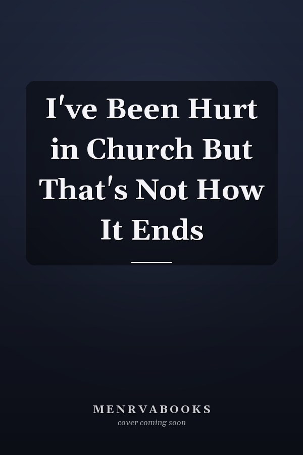 I've Been Hurt in Church But That's Not How It Ends