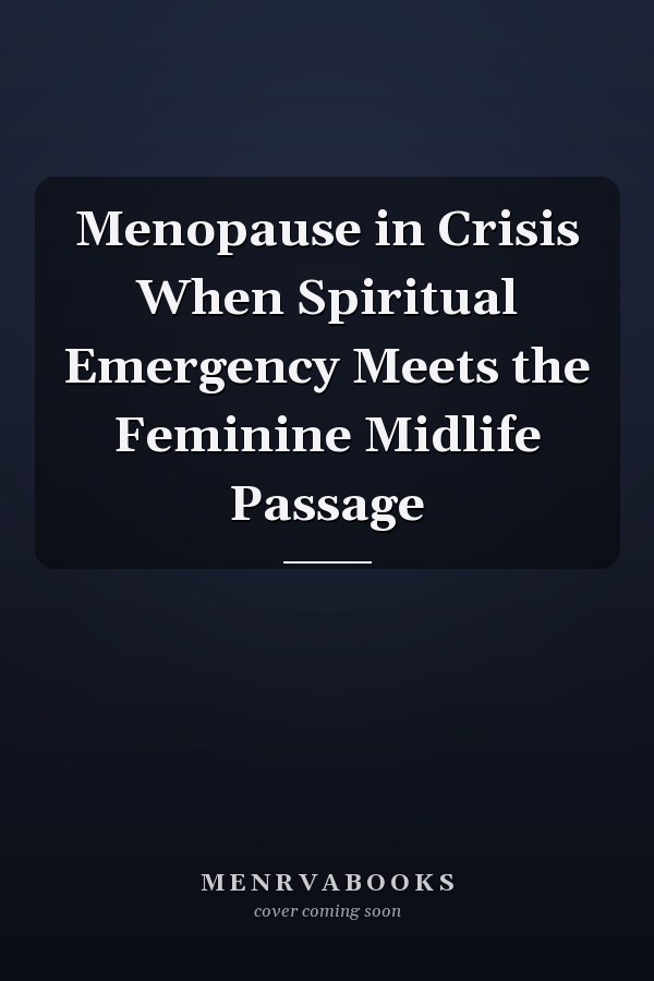 Menopause in Crisis When Spiritual Emergency Meets the Feminine Midlife Passage