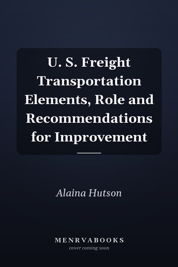 U. S. Freight Transportation Elements, Role and Recommendations for Improvement