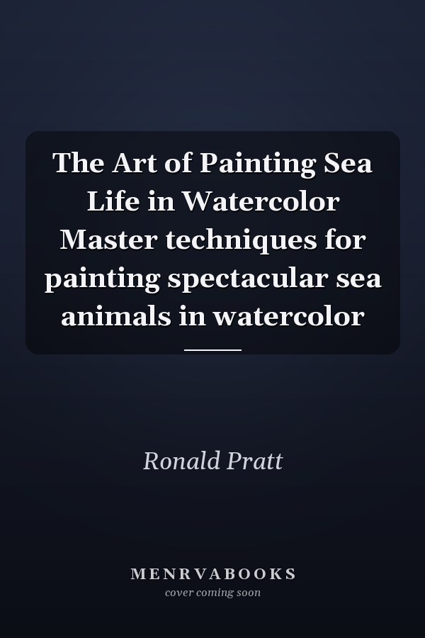 The Art of Painting Sea Life in Watercolor Master techniques for painting spectacular sea animals in watercolor