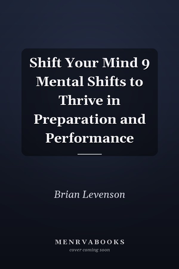 Shift Your Mind 9 Mental Shifts to Thrive in Preparation and Performance