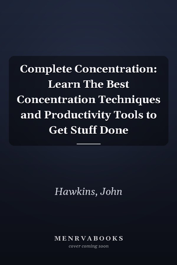 Complete Concentration: Learn The Best Concentration Techniques and Productivity Tools to Get Stuff Done