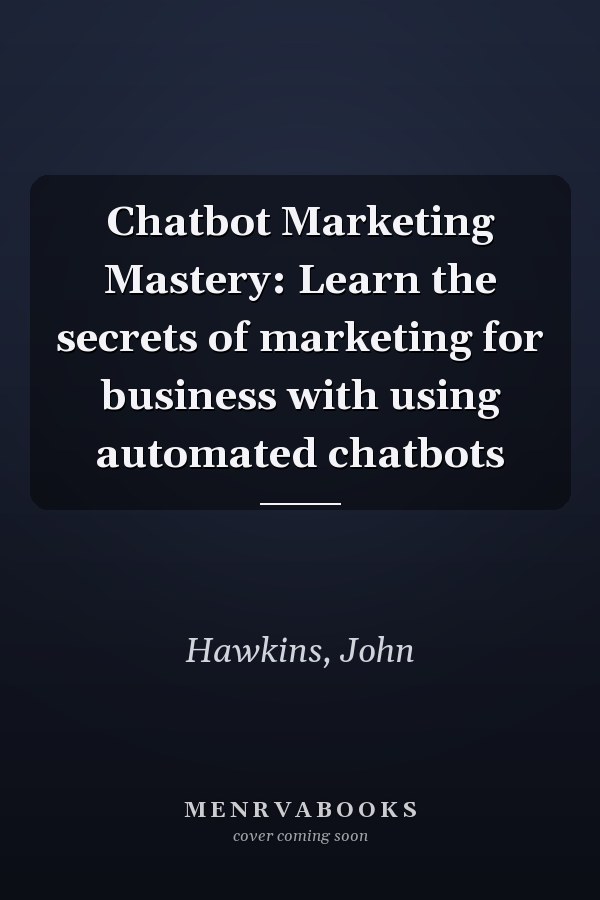 Chatbot Marketing Mastery: Learn the secrets of marketing for business with using automated chatbots