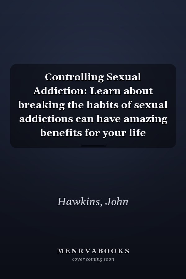 Controlling Sexual Addiction: Learn about breaking the habits of sexual addictions can have amazing benefits for your life
