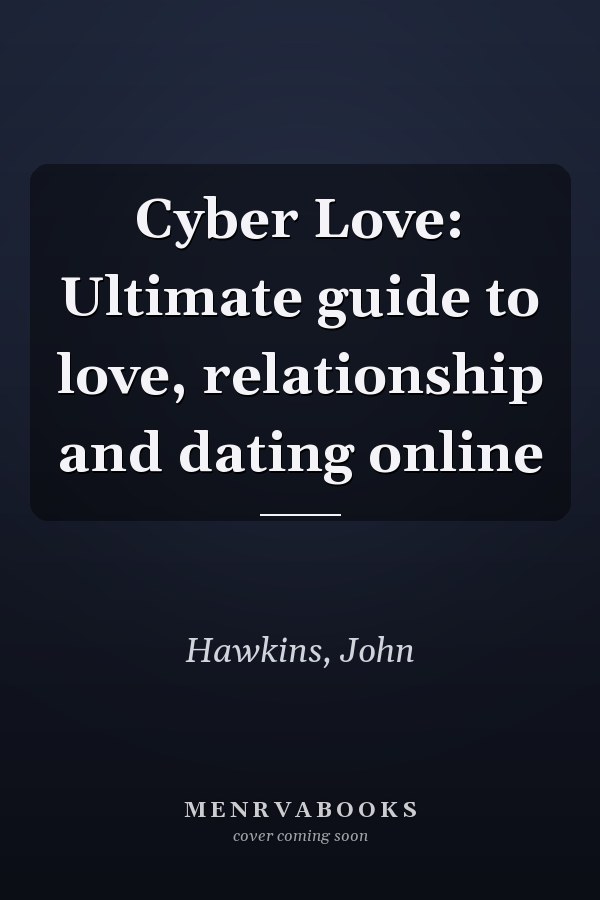 Cyber Love: Ultimate guide to love, relationship and dating online