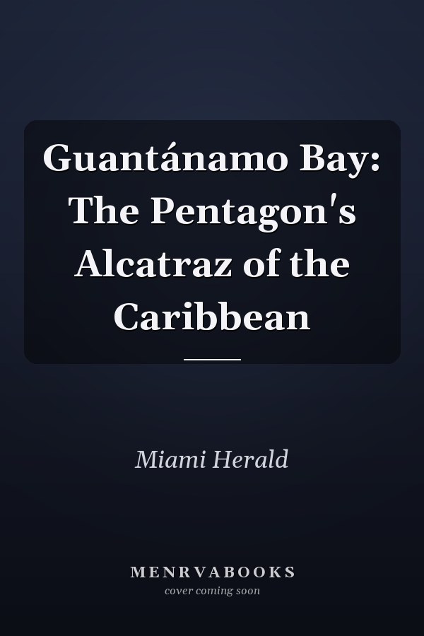 Guantánamo Bay: The Pentagon's Alcatraz of the Caribbean
