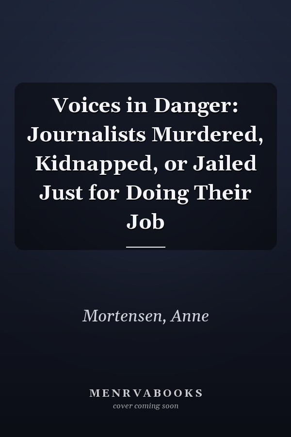 Voices in Danger: Journalists Murdered, Kidnapped, or Jailed Just for Doing Their Job