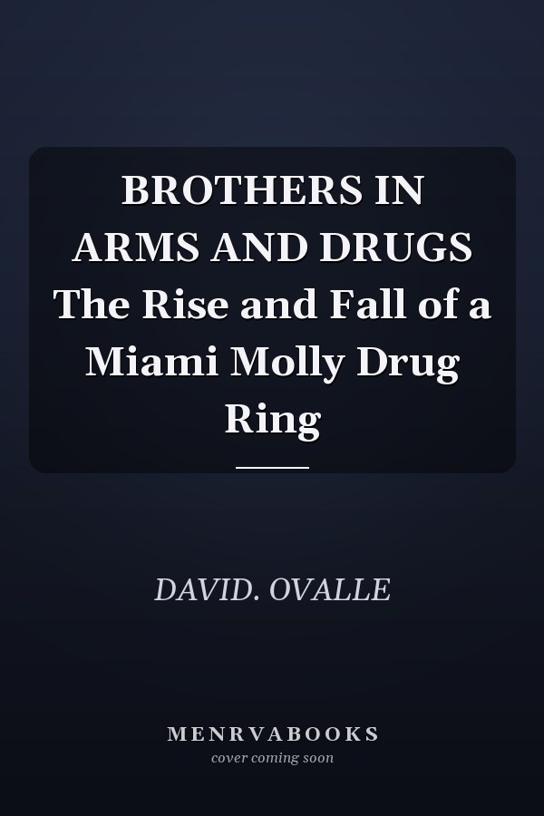 BROTHERS IN ARMS AND DRUGS The Rise and Fall of a Miami Molly Drug Ring