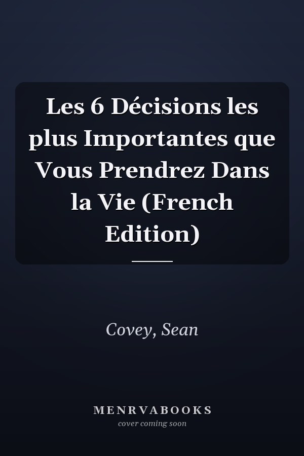 Les 6 Décisions les plus Importantes que Vous Prendrez Dans la Vie (French Edition)