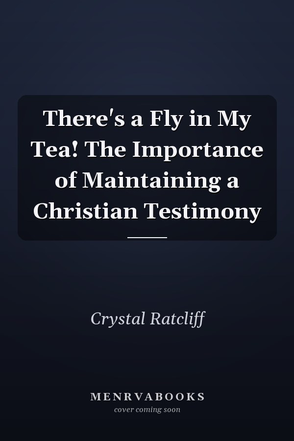 There's a Fly in My Tea! The Importance of Maintaining a Christian Testimony