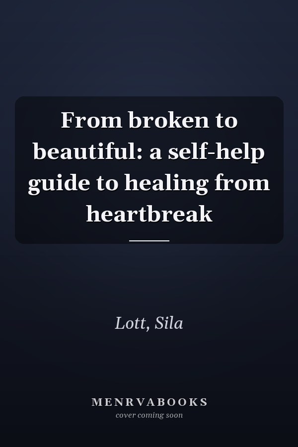 From broken to beautiful: a self-help guide to healing from heartbreak