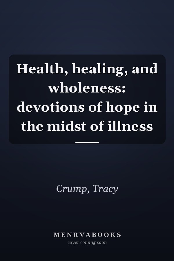 Health, healing, and wholeness: devotions of hope in the midst of illness