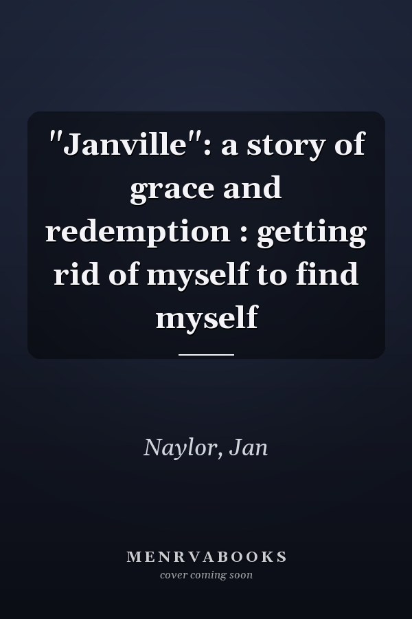 "Janville": a story of grace and redemption : getting rid of myself to find myself