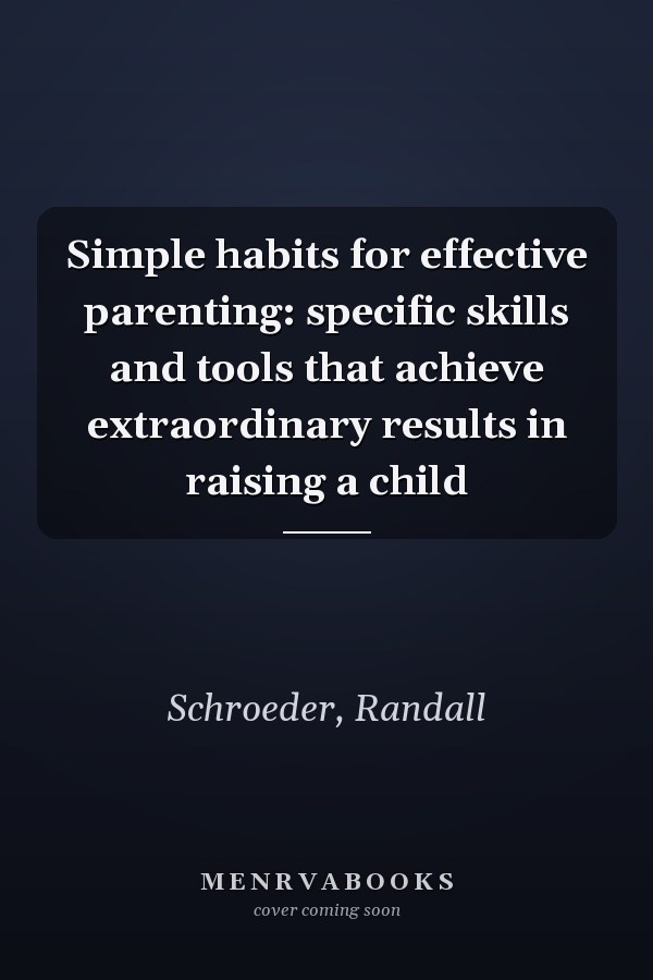 Simple habits for effective parenting: specific skills and tools that achieve extraordinary results in raising a child