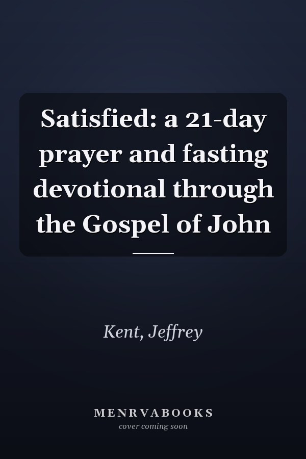 Satisfied: a 21-day prayer and fasting devotional through the Gospel of John
