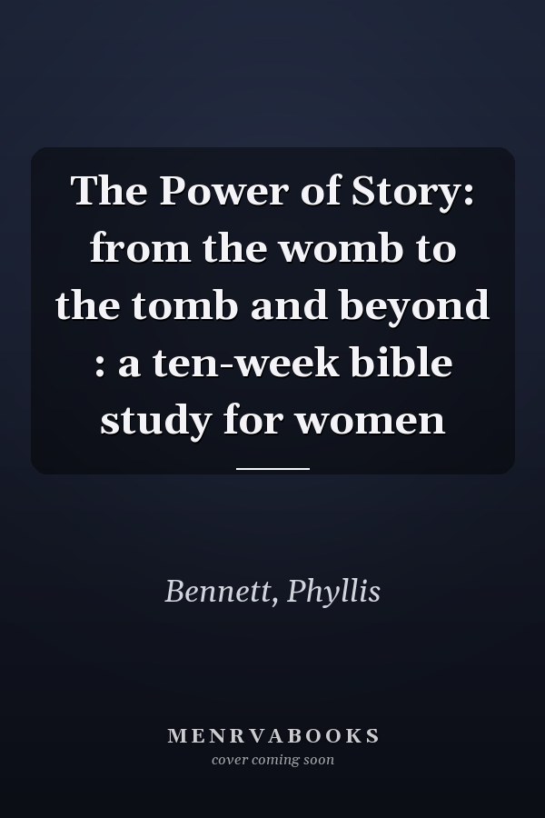 The Power of Story: from the womb to the tomb and beyond : a ten-week bible study for women