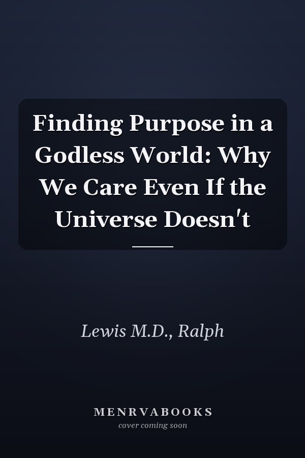 Finding Purpose in a Godless World: Why We Care Even If the Universe Doesn't