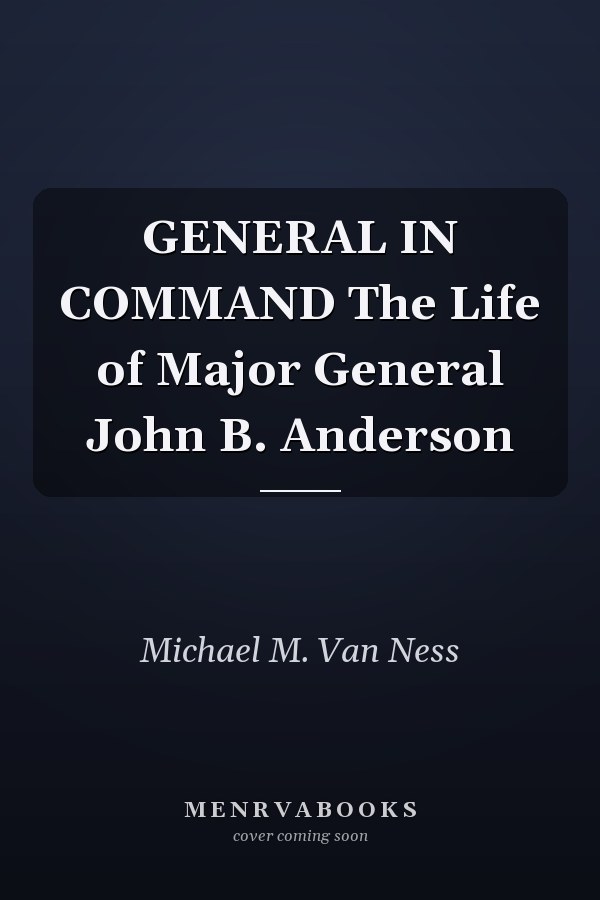 GENERAL IN COMMAND The Life of Major General John B. Anderson