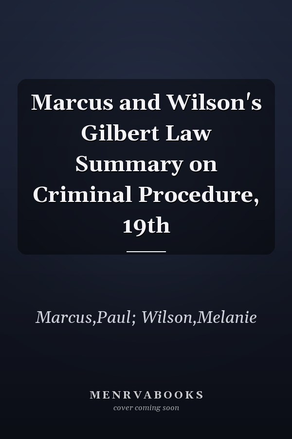 Marcus and Wilson's Gilbert Law Summary on Criminal Procedure, 19th