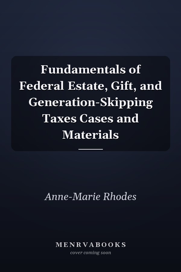 Fundamentals of Federal Estate, Gift, and Generation-Skipping Taxes Cases and Materials