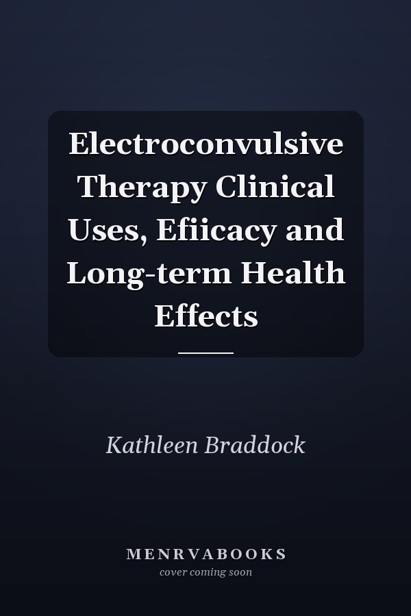 Electroconvulsive Therapy Clinical Uses, Efiicacy and Long-term Health Effects