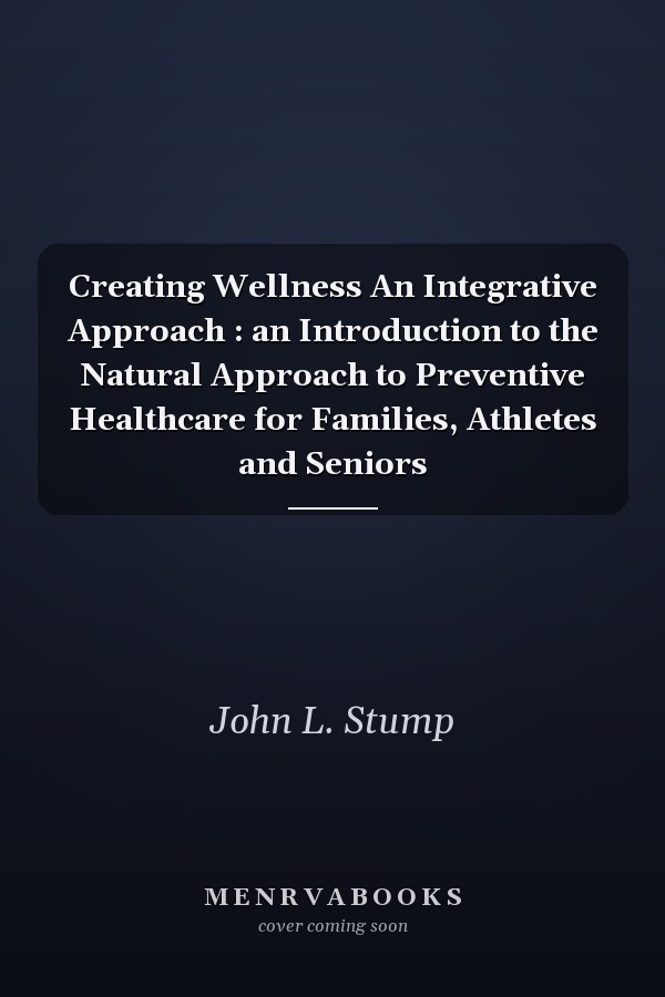 Creating Wellness An Integrative Approach : an Introduction to the Natural Approach to Preventive Healthcare for Families, Athletes and Seniors