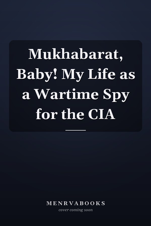 Mukhabarat, Baby! My Life as a Wartime Spy for the CIA