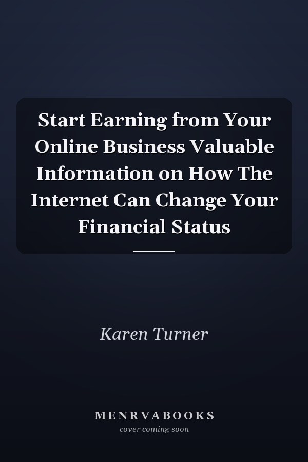 Start Earning from Your Online Business Valuable Information on How The Internet Can Change Your Financial Status
