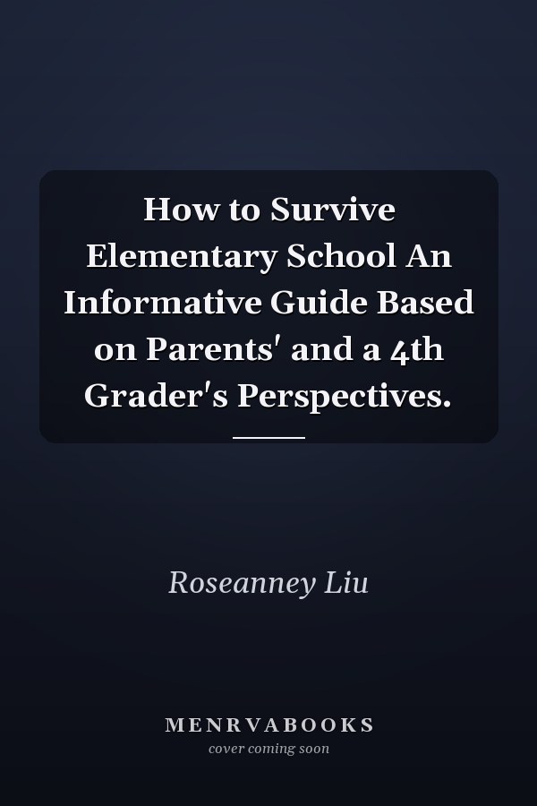 How to Survive Elementary School An Informative Guide Based on Parents' and a 4th Grader's Perspectives.