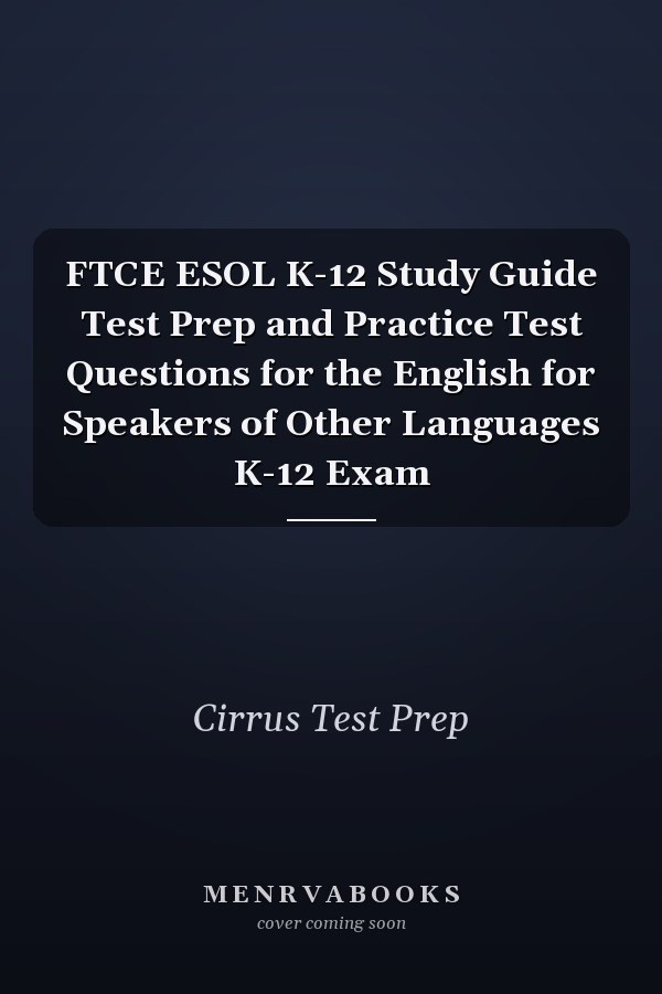 FTCE ESOL K-12 Study Guide Test Prep and Practice Test Questions for the English for Speakers of Other Languages K-12 Exam
