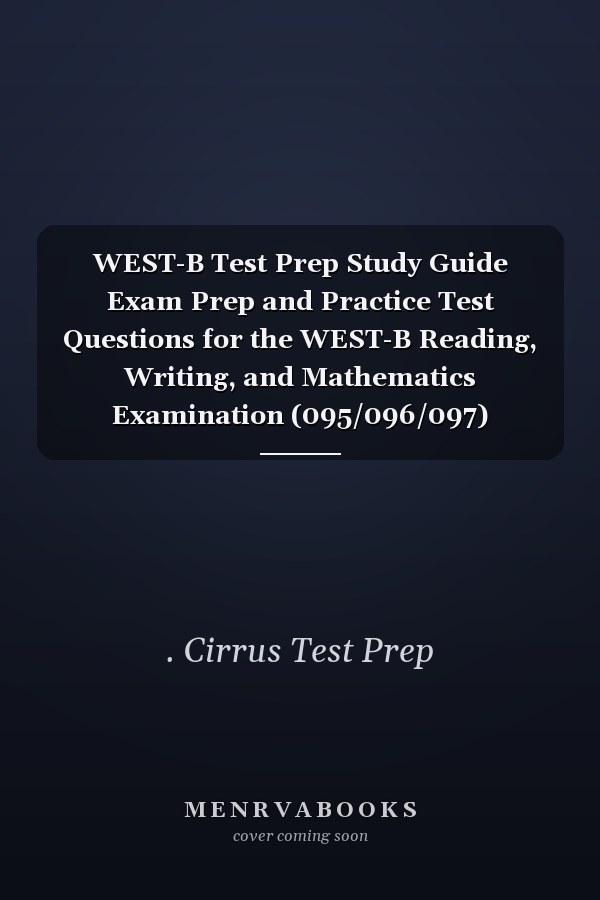 WEST-B Test Prep Study Guide Exam Prep and Practice Test Questions for the WEST-B Reading, Writing, and Mathematics Examination (095/096/097)