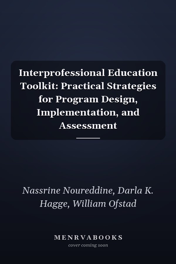 Interprofessional Education Toolkit: Practical Strategies for Program Design, Implementation, and Assessment