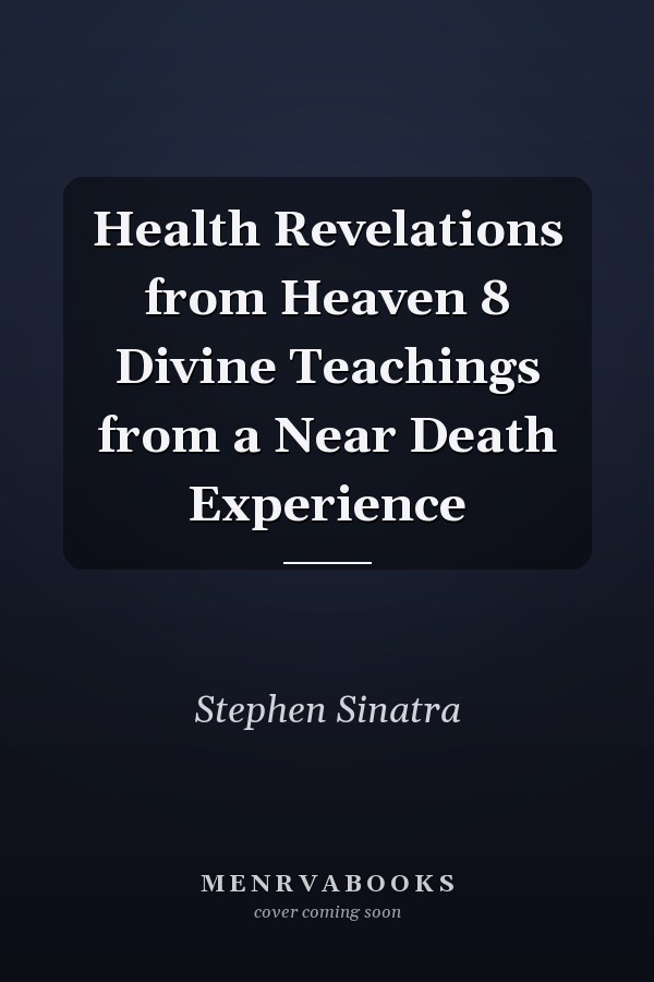 Health Revelations from Heaven 8 Divine Teachings from a Near Death Experience