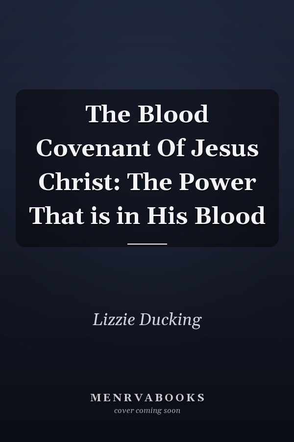 The Blood Covenant Of Jesus Christ: The Power That is in His Blood