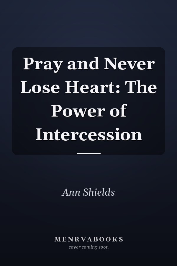 Pray and Never Lose Heart: The Power of Intercession