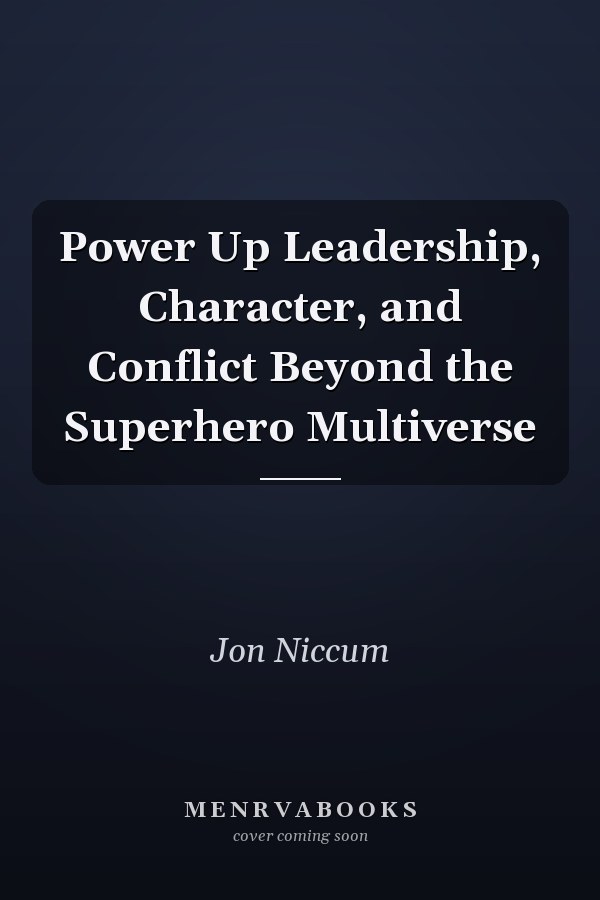 Power Up Leadership, Character, and Conflict Beyond the Superhero Multiverse