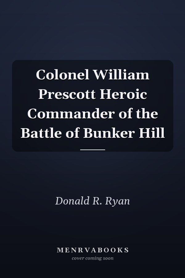 Colonel William Prescott Heroic Commander of the Battle of Bunker Hill