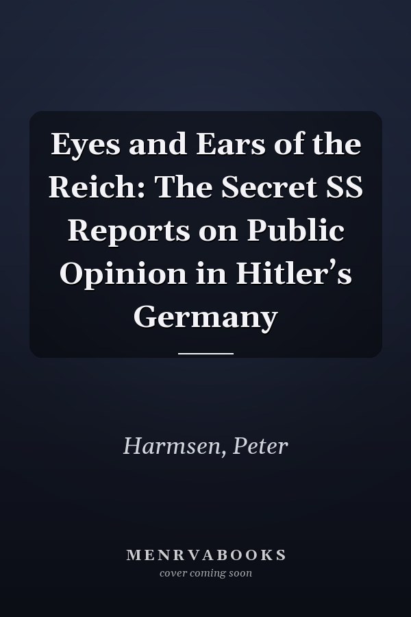 Eyes and Ears of the Reich: The Secret SS Reports on Public Opinion in Hitler’s Germany