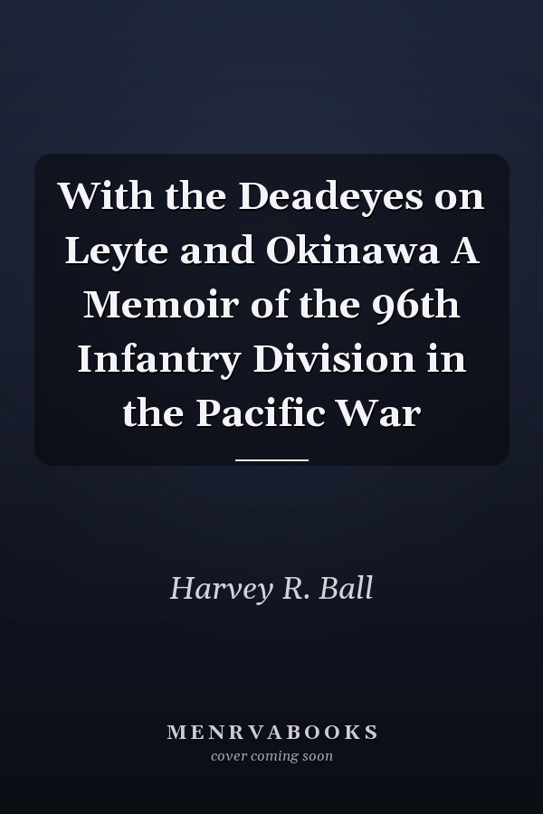 With the Deadeyes on Leyte and Okinawa A Memoir of the 96th Infantry Division in the Pacific War