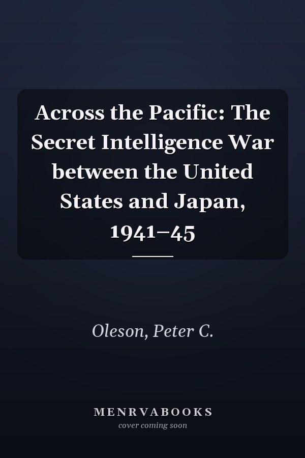 Across the Pacific: The Secret Intelligence War between the United States and Japan, 1941–45