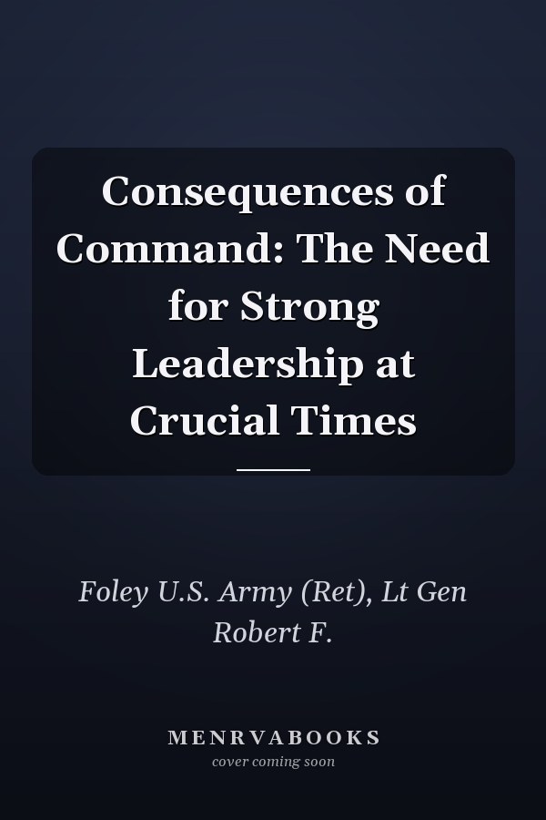 Consequences of Command: The Need for Strong Leadership at Crucial Times