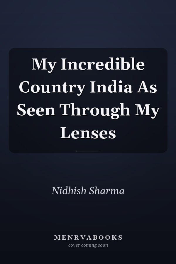 My Incredible Country India As Seen Through My Lenses