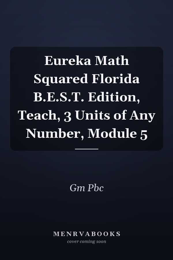 Eureka Math Squared Florida B.E.S.T. Edition, Teach, 3 Units of Any Number, Module 5