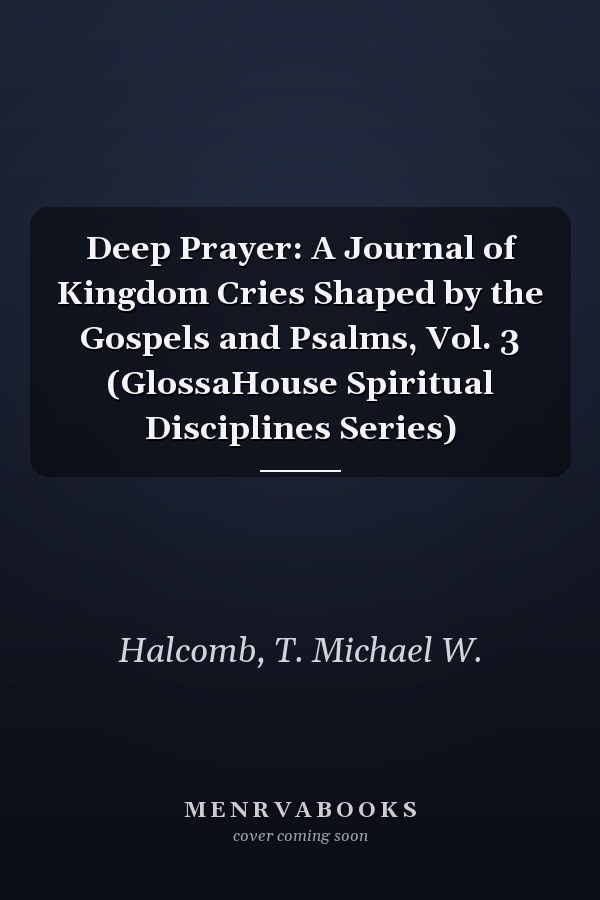 Deep Prayer: A Journal of Kingdom Cries Shaped by the Gospels and Psalms, Vol. 3 (GlossaHouse Spiritual Disciplines Series)