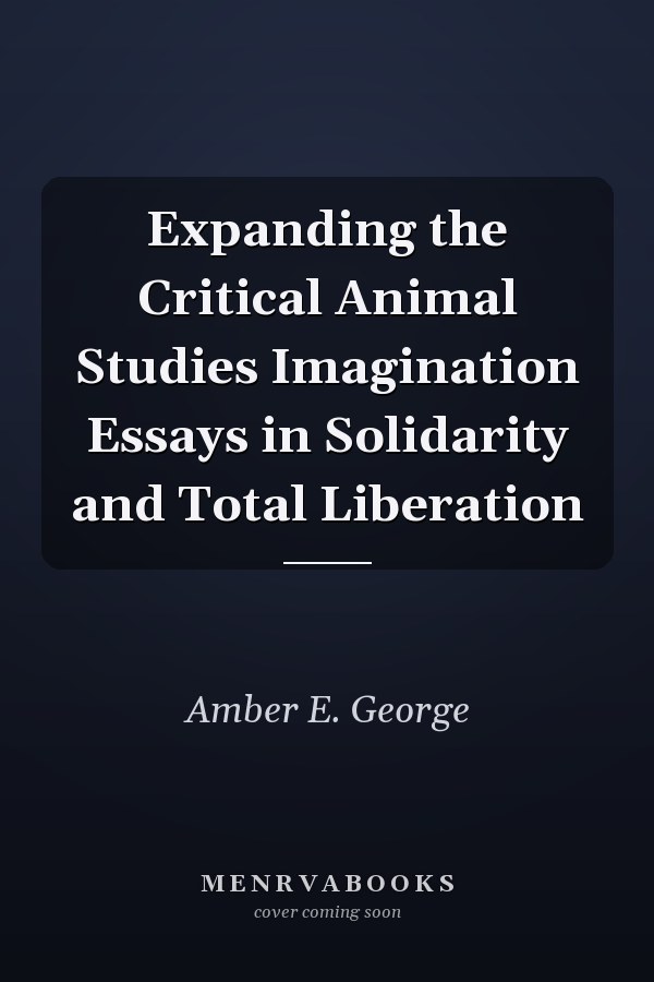 Expanding the Critical Animal Studies Imagination Essays in Solidarity and Total Liberation