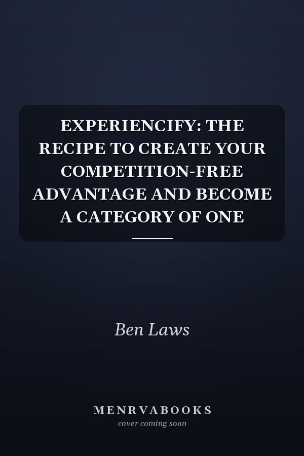 EXPERIENCIFY: THE RECIPE TO CREATE YOUR COMPETITION-FREE ADVANTAGE AND BECOME A CATEGORY OF ONE